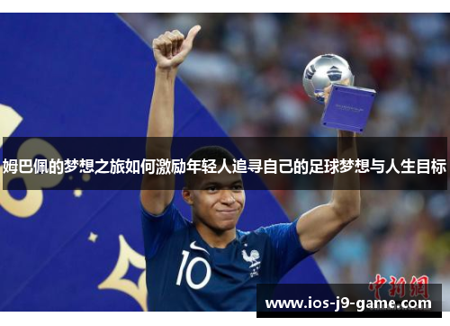 姆巴佩的梦想之旅如何激励年轻人追寻自己的足球梦想与人生目标 姆巴佩的梦想之旅如何激励年轻人追寻自己的足球梦想与人生目标