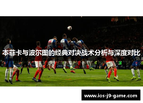 本菲卡与波尔图的经典对决战术分析与深度对比 本菲卡与波尔图的经典对决战术分析与深度对比