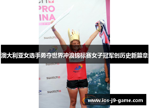 澳大利亚女选手勇夺世界冲浪锦标赛女子冠军创历史新篇章 澳大利亚女选手勇夺世界冲浪锦标赛女子冠军创历史新篇章