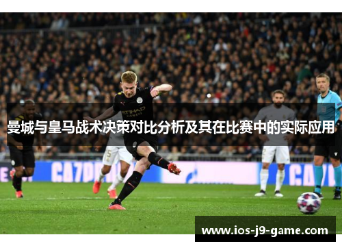曼城与皇马战术决策对比分析及其在比赛中的实际应用 曼城与皇马战术决策对比分析及其在比赛中的实际应用