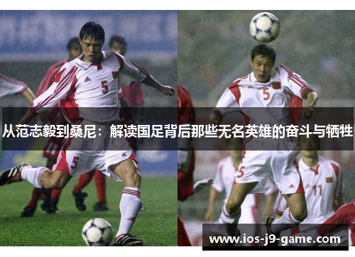从范志毅到桑尼:解读国足背后那些无名英雄的奋斗与牺牲 从范志毅到桑尼:解读国足背后那些无名英雄的奋斗与牺牲