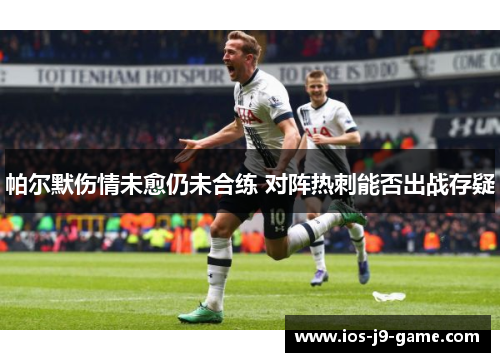 帕尔默伤情未愈仍未合练 对阵热刺能否出战存疑 帕尔默伤情未愈仍未合练 对阵热刺能否出战存疑