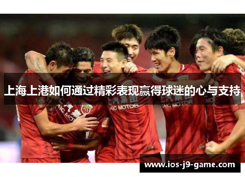 上海上港如何通过精彩表现赢得球迷的心与支持