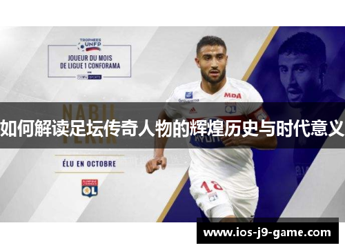 如何解读足坛传奇人物的辉煌历史与时代意义