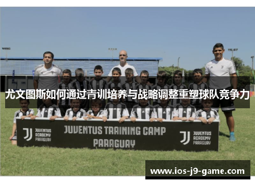 尤文图斯如何通过青训培养与战略调整重塑球队竞争力