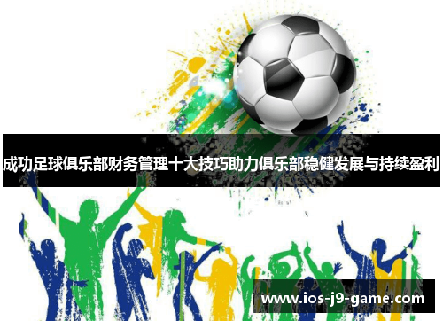 成功足球俱乐部财务管理十大技巧助力俱乐部稳健发展与持续盈利