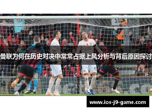 曼联为何在历史对决中常常占据上风分析与背后原因探讨