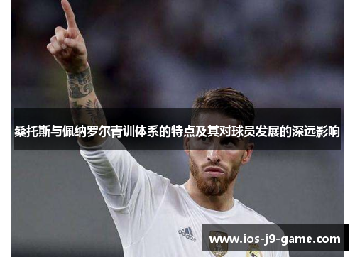 桑托斯与佩纳罗尔青训体系的特点及其对球员发展的深远影响