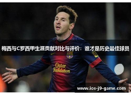 梅西与C罗西甲生涯贡献对比与评价：谁才是历史最佳球员