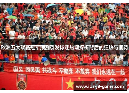 欧洲五大联赛冠军预测引发球迷热潮探析背后的狂热与期待 欧洲五大联赛冠军预测引发球迷热潮探析背后的狂热与期待