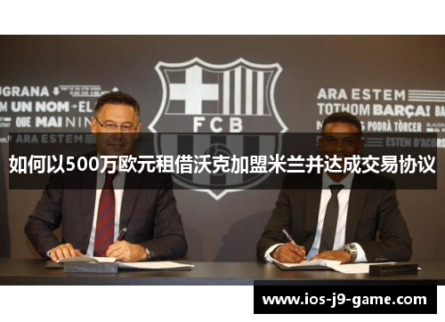 如何以500万欧元租借沃克加盟米兰并达成交易协议