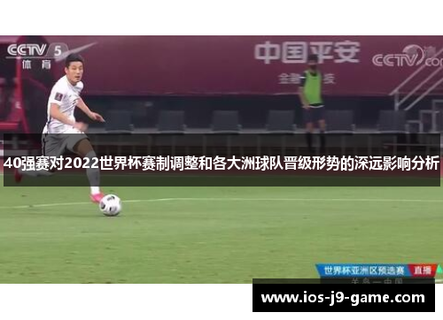40强赛对2022世界杯赛制调整和各大洲球队晋级形势的深远影响分析 40强赛对2022世界杯赛制调整和各大洲球队晋级形势的深远影响分析