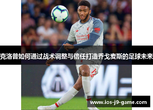克洛普如何通过战术调整与信任打造乔戈麦斯的足球未来