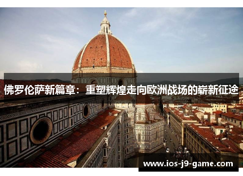 佛罗伦萨新篇章：重塑辉煌走向欧洲战场的崭新征途