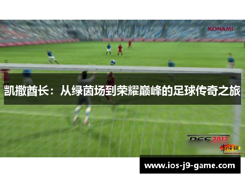 凯撒酋长:从绿茵场到荣耀巅峰的足球传奇之旅 凯撒酋长:从绿茵场到荣耀巅峰的足球传奇之旅
