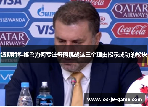 波斯特科格鲁为何专注每周挑战这三个理由揭示成功的秘诀 波斯特科格鲁为何专注每周挑战这三个理由揭示成功的秘诀