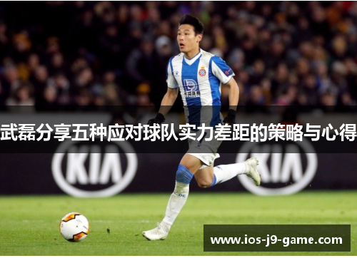 武磊分享五种应对球队实力差距的策略与心得