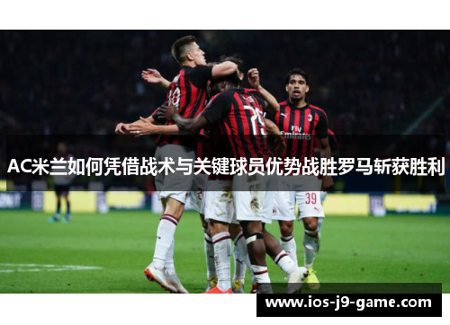 AC米兰如何凭借战术与关键球员优势战胜罗马斩获胜利