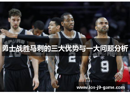 勇士战胜马刺的三大优势与一大问题分析 勇士战胜马刺的三大优势与一大问题分析