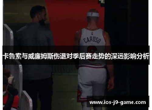 卡鲁索与威廉姆斯伤退对季后赛走势的深远影响分析
