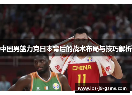 中国男篮力克日本背后的战术布局与技巧解析