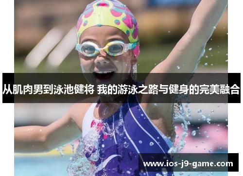 从肌肉男到泳池健将 我的游泳之路与健身的完美融合