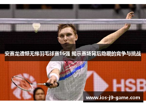 安赛龙遗憾无缘羽毛球赛16强 揭示赛场背后隐藏的竞争与挑战