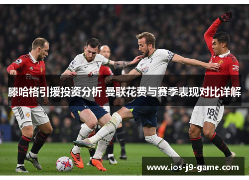 滕哈格引援投资分析 曼联花费与赛季表现对比详解