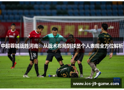 中超蓉城战胜河南：从战术布局到球员个人表现全方位解析