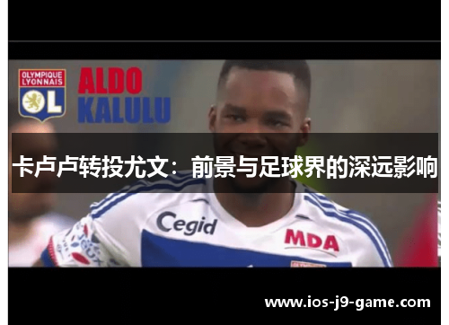 卡卢卢转投尤文：前景与足球界的深远影响