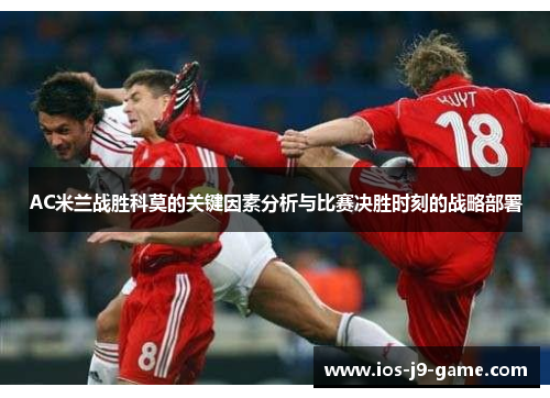 AC米兰战胜科莫的关键因素分析与比赛决胜时刻的战略部署