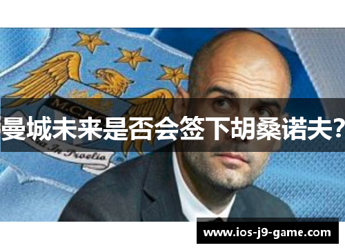 曼城未来是否会签下胡桑诺夫？