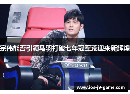 宗伟能否引领马羽打破七年冠军荒迎来新辉煌