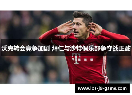 沃克转会竞争加剧 拜仁与沙特俱乐部争夺战正酣