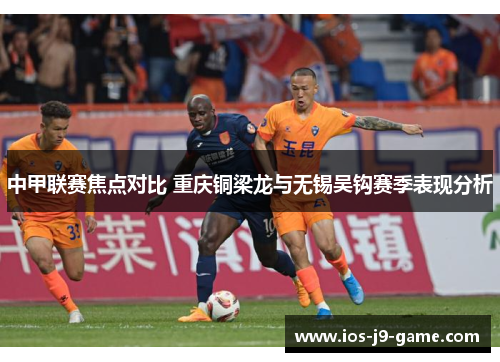 中甲联赛焦点对比 重庆铜梁龙与无锡吴钩赛季表现分析