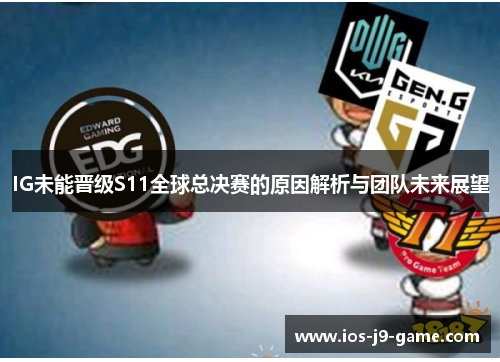 IG未能晋级S11全球总决赛的原因解析与团队未来展望