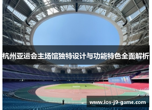 杭州亚运会主场馆独特设计与功能特色全面解析