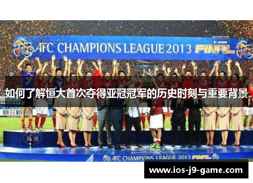 如何了解恒大首次夺得亚冠冠军的历史时刻与重要背景