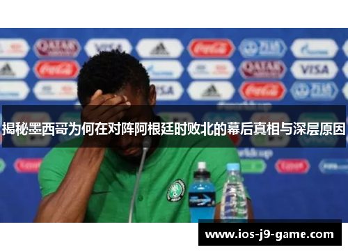 揭秘墨西哥为何在对阵阿根廷时败北的幕后真相与深层原因 揭秘墨西哥为何在对阵阿根廷时败北的幕后真相与深层原因