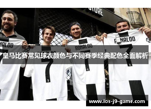 皇马比赛常见球衣颜色与不同赛季经典配色全面解析 皇马比赛常见球衣颜色与不同赛季经典配色全面解析