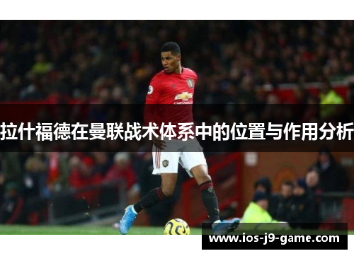 拉什福德在曼联战术体系中的位置与作用分析