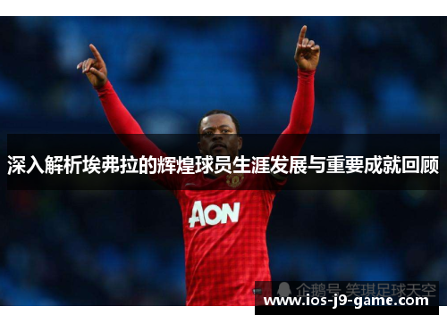 深入解析埃弗拉的辉煌球员生涯发展与重要成就回顾