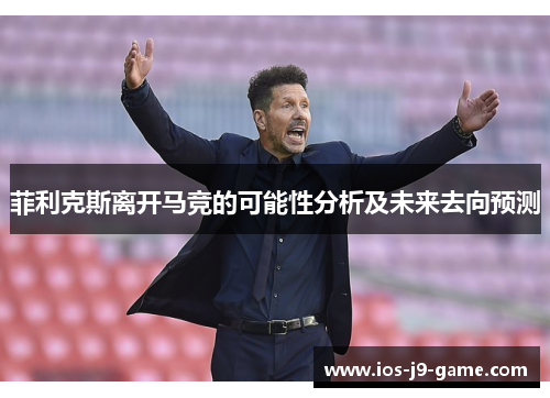 菲利克斯离开马竞的可能性分析及未来去向预测 菲利克斯离开马竞的可能性分析及未来去向预测