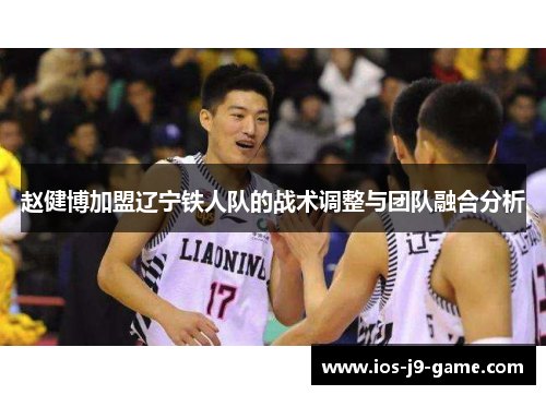 赵健博加盟辽宁铁人队的战术调整与团队融合分析