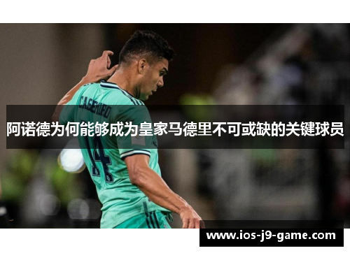 阿诺德为何能够成为皇家马德里不可或缺的关键球员