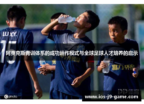 阿贾克斯青训体系的成功运作模式与全球足球人才培养的启示