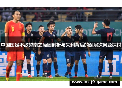 中国国足不敌越南之原因剖析与失利背后的深层次问题探讨
