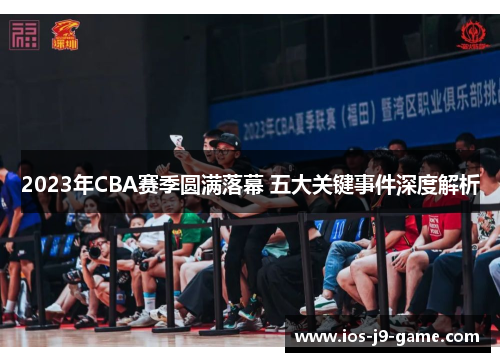 2023年CBA赛季圆满落幕 五大关键事件深度解析