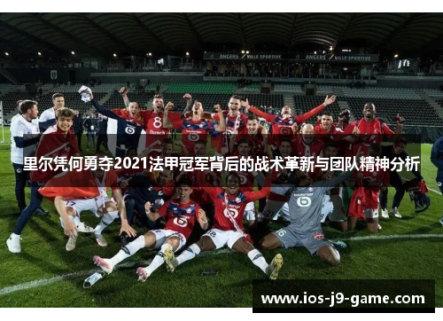 里尔凭何勇夺2021法甲冠军背后的战术革新与团队精神分析