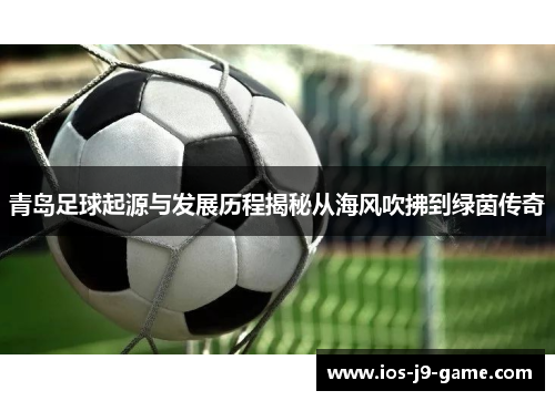 青岛足球起源与发展历程揭秘从海风吹拂到绿茵传奇